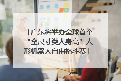 广东将举办全球首个“全尺寸类人身高”人形机器人自由格斗赛