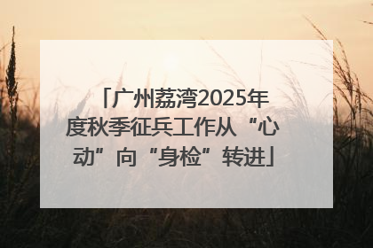 广州荔湾2025年度秋季征兵工作从“心动”向“身检”转进