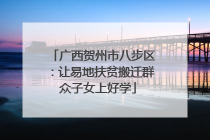 广西贺州市八步区：让易地扶贫搬迁群众子女上好学