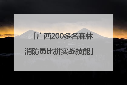 广西200多名森林消防员比拼实战技能
