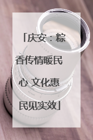 庆安：粽香传情暖民心 文化惠民见实效