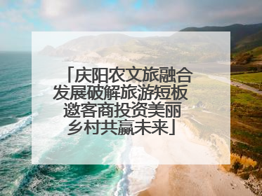 庆阳农文旅融合发展破解旅游短板 邀客商投资美丽乡村共赢未来