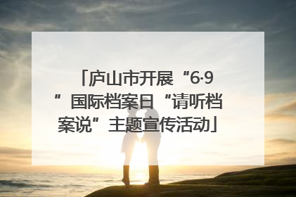 庐山市开展“6·9”国际档案日“请听档案说”主题宣传活动