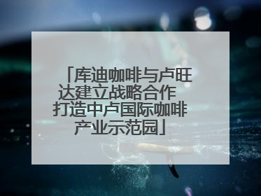 库迪咖啡与卢旺达建立战略合作 打造中卢国际咖啡产业示范园