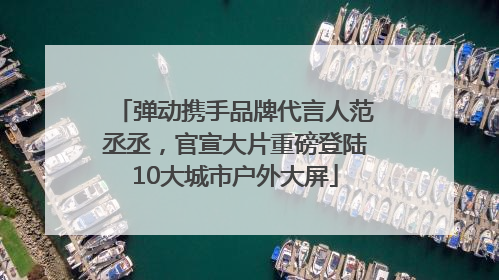 弹动携手品牌代言人范丞丞，官宣大片重磅登陆10大城市户外大屏