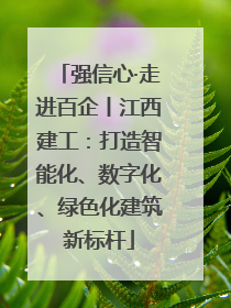 强信心·走进百企丨江西建工：打造智能化、数字化、绿色化建筑新标杆
