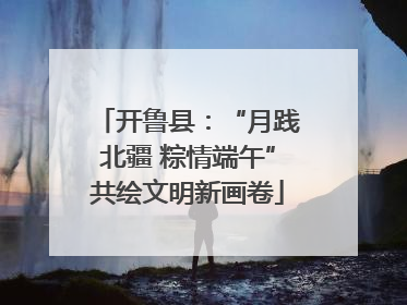 开鲁县：“月践北疆 粽情端午”共绘文明新画卷