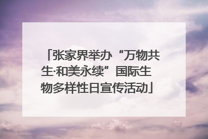 张家界举办“万物共生·和美永续”国际生物多样性日宣传活动