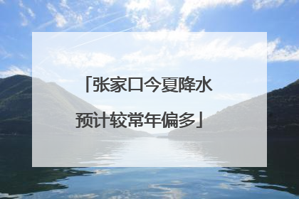 张家口今夏降水预计较常年偏多