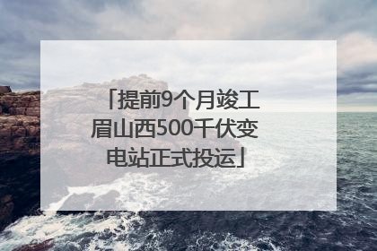 提前9个月竣工 眉山西500千伏变电站正式投运