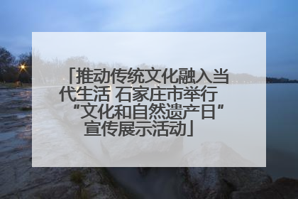 推动传统文化融入当代生活 石家庄市举行“文化和自然遗产日”宣传展示活动