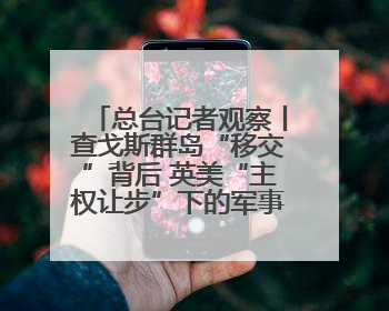 总台记者观察丨查戈斯群岛“移交”背后 英美“主权让步”下的军事霸权固守