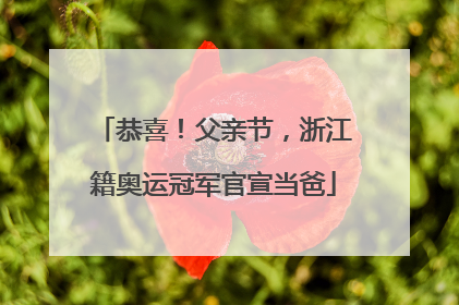 恭喜！父亲节，浙江籍奥运冠军官宣当爸