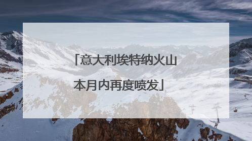 意大利埃特纳火山本月内再度喷发