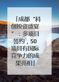 成都“科创投资盛宴”：多项目签约，50项具有国际竞争力的成果亮相