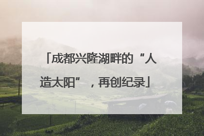 成都兴隆湖畔的“人造太阳”，再创纪录