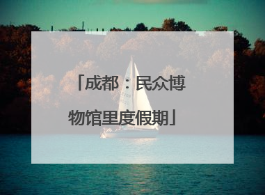成都：民众博物馆里度假期