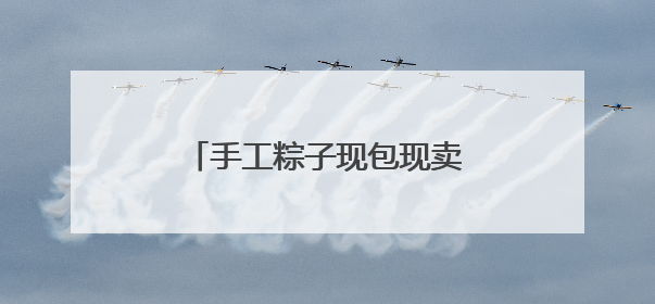 手工粽子现包现卖 主打食材新鲜