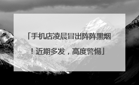 手机店凌晨冒出阵阵黑烟！近期多发，高度警惕
