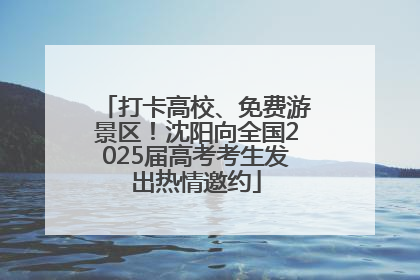 打卡高校、免费游景区！沈阳向全国2025届高考考生发出热情邀约