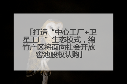 打造“中心工厂+卫星工厂”生态模式，绵竹产区将面向社会开放窖池股权认购