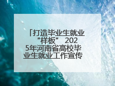 打造毕业生就业“样板” 2025年河南省高校毕业生就业工作宣传月启动
