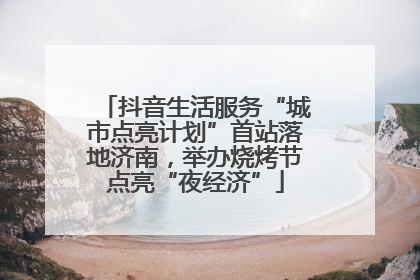 抖音生活服务“城市点亮计划”首站落地济南，举办烧烤节点亮“夜经济”