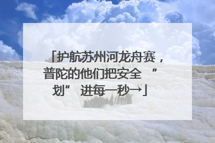 护航苏州河龙舟赛，普陀的他们把安全 “划” 进每一秒→