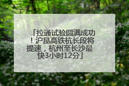 拉通试验圆满成功！沪昆高铁杭长段将提速，杭州至长沙最快3小时12分
