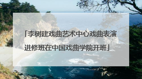 李树建戏曲艺术中心戏曲表演进修班在中国戏曲学院开班