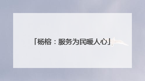 杨榕：服务为民暖人心