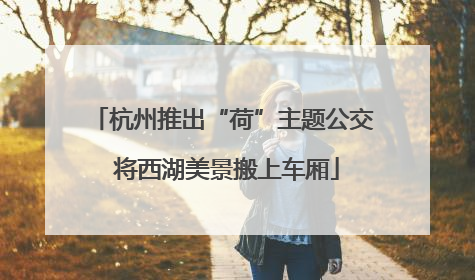 杭州推出“荷”主题公交 将西湖美景搬上车厢