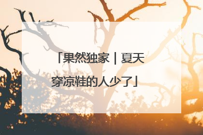 果然独家｜夏天穿凉鞋的人少了