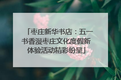 枣庄新华书店：五一书香漫枣庄文化度假新体验活动精彩纷呈