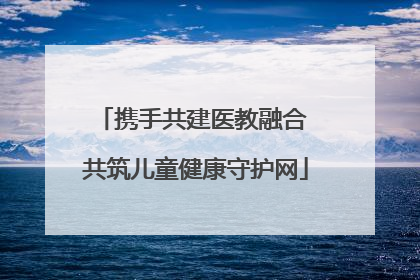 携手共建医教融合 共筑儿童健康守护网