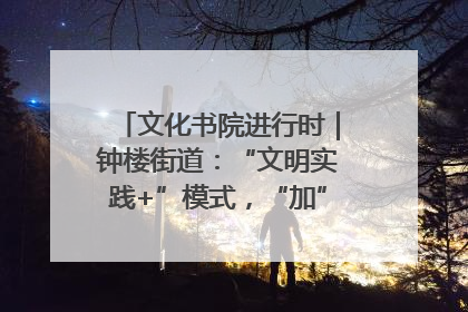 文化书院进行时｜钟楼街道：“文明实践+”模式，“加”出百姓幸福感