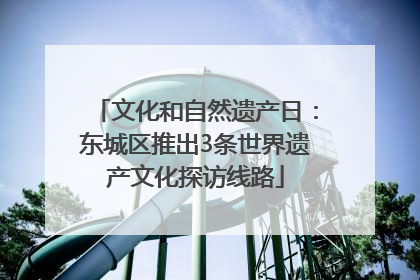文化和自然遗产日：东城区推出3条世界遗产文化探访线路