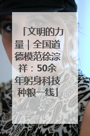 文明的力量｜全国道德模范徐淙祥：50余年躬身科技种粮一线