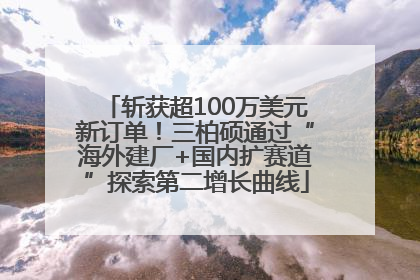 斩获超100万美元新订单！三柏硕通过“海外建厂+国内扩赛道”探索第二增长曲线