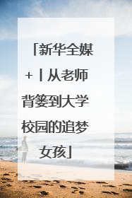 新华全媒+丨从老师背篓到大学校园的追梦女孩