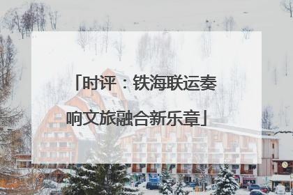 时评：铁海联运奏响文旅融合新乐章