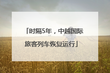 时隔5年，中越国际旅客列车恢复运行