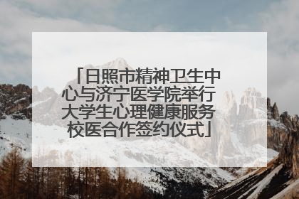 日照市精神卫生中心与济宁医学院举行大学生心理健康服务校医合作签约仪式