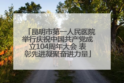 昆明市第一人民医院举行庆祝中国共产党成立104周年大会 表彰先进凝聚奋进力量