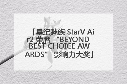 星纪魅族 StarV Air2 荣膺 “BEYOND BEST CHOICE AWARDS” 影响力大奖