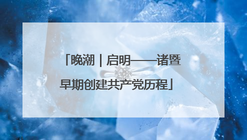 晚潮｜启明——诸暨早期创建共产党历程