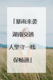 暴雨来袭 湖南交通人坚守一线保畅通