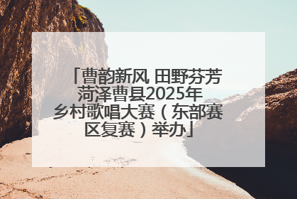曹韵新风 田野芬芳 菏泽曹县2025年乡村歌唱大赛（东部赛区复赛）举办