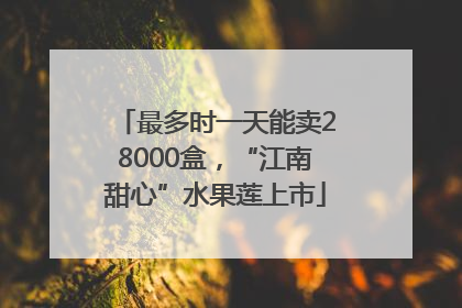 最多时一天能卖28000盒，“江南甜心”水果莲上市