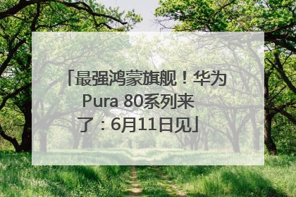 最强鸿蒙旗舰！华为Pura 80系列来了：6月11日见
